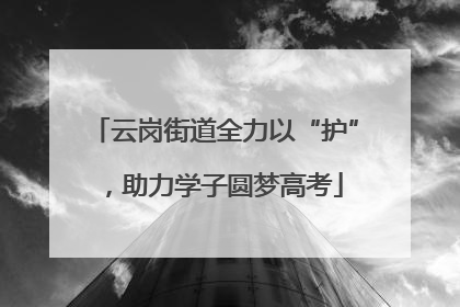 云岗街道全力以“护”，助力学子圆梦高考