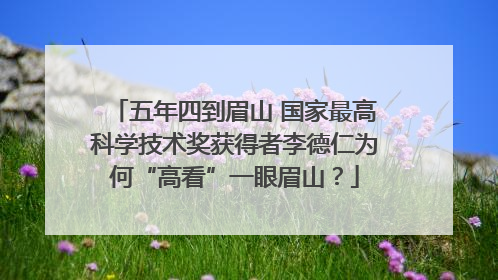 五年四到眉山 国家最高科学技术奖获得者李德仁为何“高看”一眼眉山？