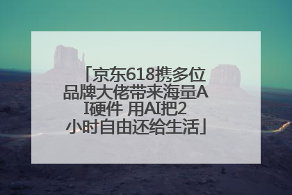 京东618携多位品牌大佬带来海量AI硬件 用AI把2小时自由还给生活