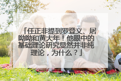 任正非提到罗登义、屠呦呦和黄大年！他眼中的基础理论研究显然并非纯理论，为什么？