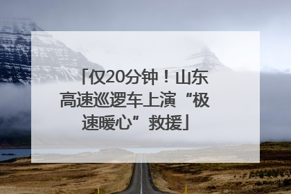 仅20分钟！山东高速巡逻车上演“极速暖心”救援