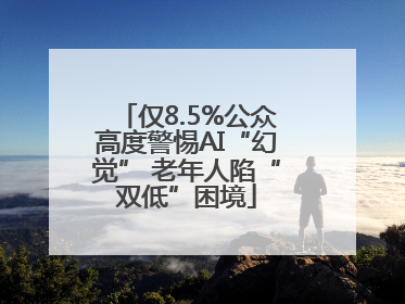仅8.5%公众高度警惕AI“幻觉” 老年人陷“双低”困境