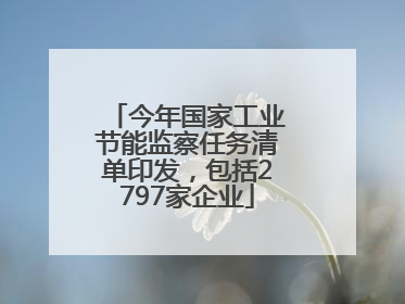 今年国家工业节能监察任务清单印发，包括2797家企业