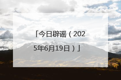 今日辟谣（2025年6月19日）