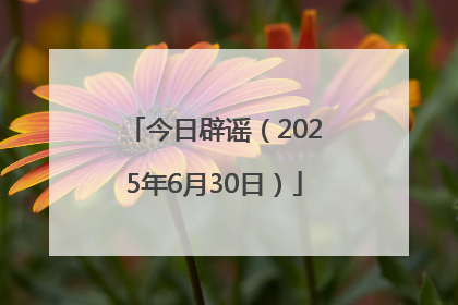 今日辟谣（2025年6月30日）