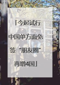 今起试行 中国单方面免签“朋友圈”再增4国