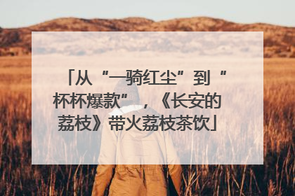 从“一骑红尘”到“杯杯爆款”，《长安的荔枝》带火荔枝茶饮