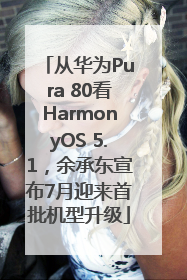 从华为Pura 80看HarmonyOS 5.1，余承东宣布7月迎来首批机型升级