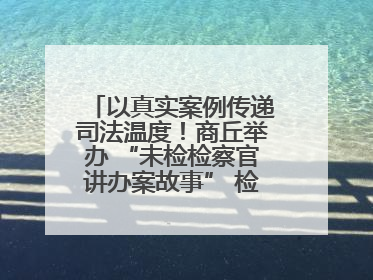 以真实案例传递司法温度！商丘举办 “未检检察官讲办案故事” 检察开放日活动