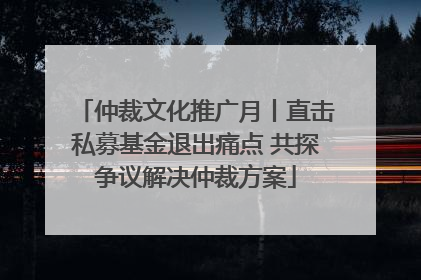 仲裁文化推广月丨直击私募基金退出痛点 共探争议解决仲裁方案