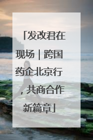 发改君在现场｜跨国药企北京行，共商合作新篇章