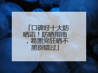 口碑好十大防晒霜！防晒指南，易黑党狂晒不黑别错过