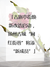 古旗亭街焕新改造启动，扬州古城“网红街巷”将添“新成员”