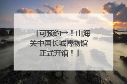 可预约→！山海关中国长城博物馆正式开馆！