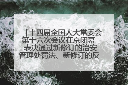 十四届全国人大常委会第十六次会议在京闭幕  表决通过新修订的治安管理处罚法、新修订的反不正当竞争法  习近平签署主席令予以公布  赵乐际主持会议