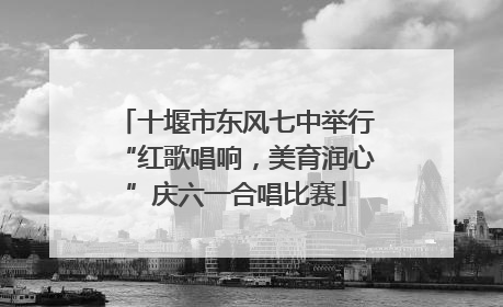 十堰市东风七中举行“红歌唱响，美育润心”庆六一合唱比赛