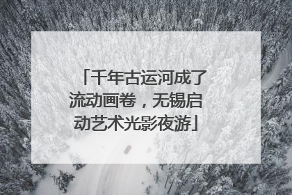 千年古运河成了流动画卷，无锡启动艺术光影夜游