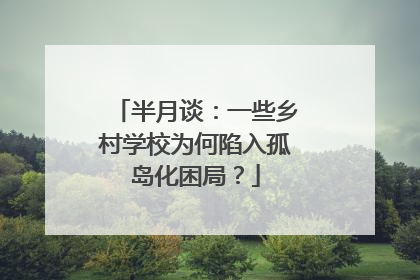 半月谈：一些乡村学校为何陷入孤岛化困局？