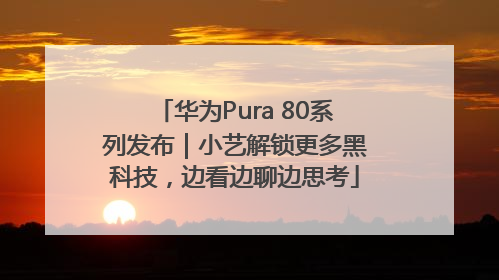 华为Pura 80系列发布｜小艺解锁更多黑科技，边看边聊边思考
