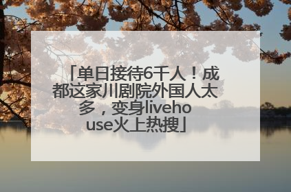 单日接待6千人！成都这家川剧院外国人太多，变身livehouse火上热搜
