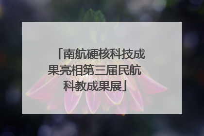 南航硬核科技成果亮相第三届民航科教成果展