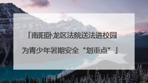 南阳卧龙区法院送法进校园 为青少年暑期安全“划重点”