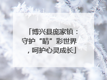 博兴县庞家镇：守护“睛”彩世界，呵护心灵成长