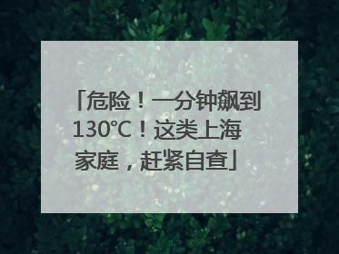危险！一分钟飙到130℃！这类上海家庭，赶紧自查