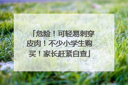 危险！可轻易刺穿皮肉！不少小学生购买！家长赶紧自查