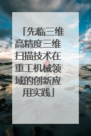 先临三维高精度三维扫描技术在重工机械领域的创新应用实践