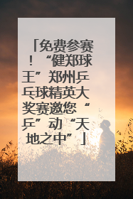 免费参赛！“健郑球王”郑州乒乓球精英大奖赛邀您“乒”动“天地之中”
