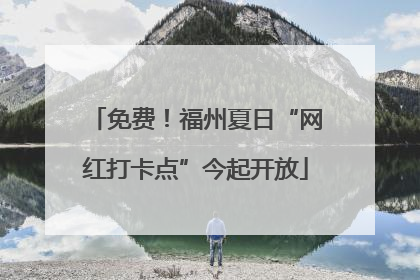 免费！福州夏日“网红打卡点”今起开放