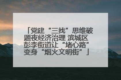 党建“三找”思维破题夜经济治理 滨城区彭李街道让“堵心路”变身“烟火文明街”