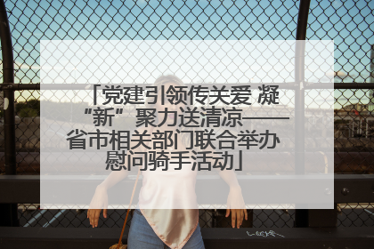党建引领传关爱 凝“新”聚力送清凉——省市相关部门联合举办慰问骑手活动