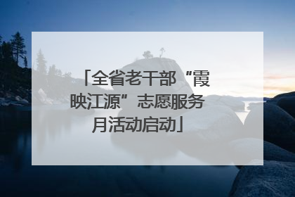 全省老干部“霞映江源”志愿服务月活动启动