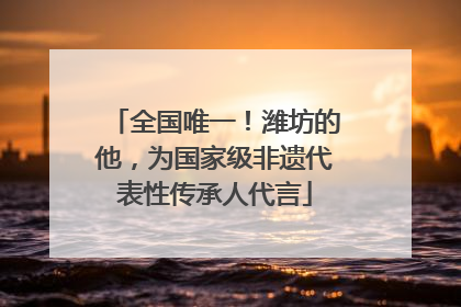 全国唯一！潍坊的他，为国家级非遗代表性传承人代言