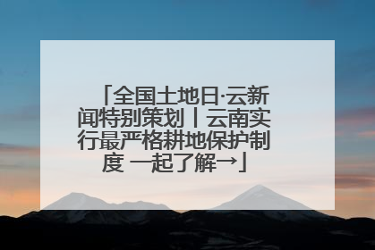 全国土地日·云新闻特别策划丨云南实行最严格耕地保护制度 一起了解→
