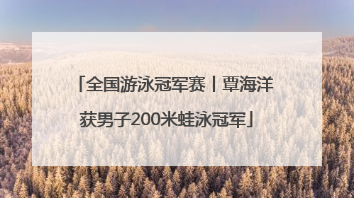 全国游泳冠军赛丨覃海洋获男子200米蛙泳冠军