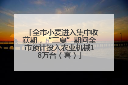 全市小麦进入集中收获期，“三夏”期间全市预计投入农业机械18万台（套）