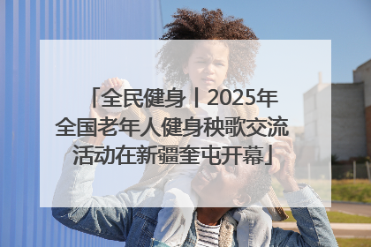 全民健身丨2025年全国老年人健身秧歌交流活动在新疆奎屯开幕