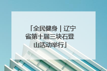 全民健身｜辽宁省第十届三块石登山活动举行