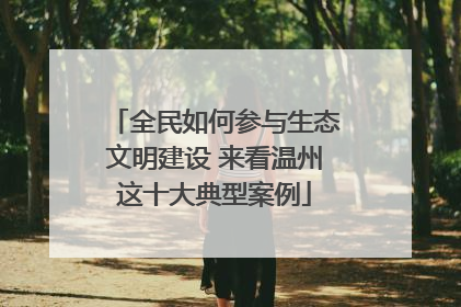 全民如何参与生态文明建设 来看温州这十大典型案例