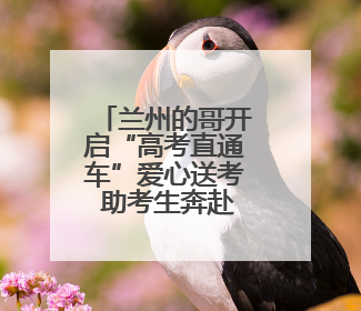 兰州的哥开启“高考直通车”爱心送考 助考生奔赴梦想