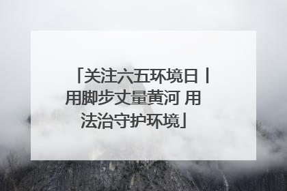 关注六五环境日丨用脚步丈量黄河 用法治守护环境