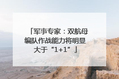 军事专家：双航母编队作战能力将明显大于“1+1”