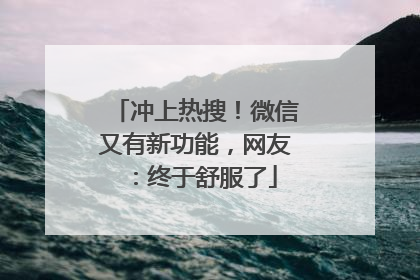 冲上热搜！微信又有新功能，网友：终于舒服了