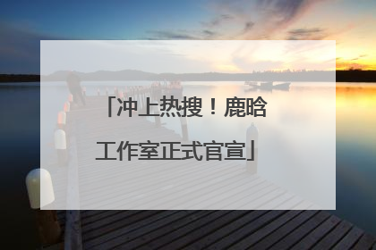 冲上热搜！鹿晗工作室正式官宣