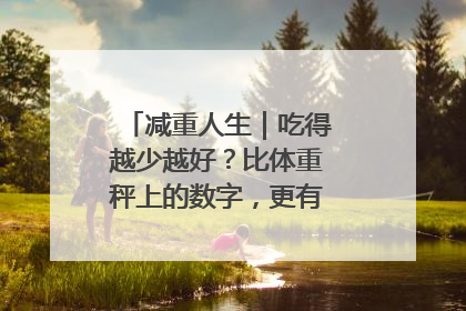 减重人生｜吃得越少越好？比体重秤上的数字，更有意义的是什么？