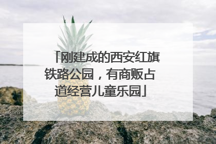 刚建成的西安红旗铁路公园，有商贩占道经营儿童乐园