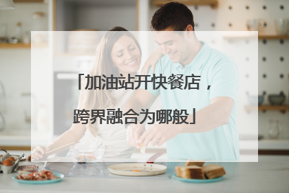 加油站开快餐店，跨界融合为哪般